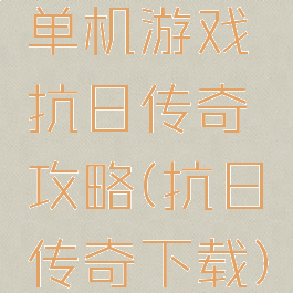 单机游戏抗日传奇攻略(抗日传奇下载)