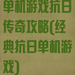 单机游戏抗日传奇攻略(经典抗日单机游戏)