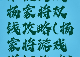 单机游戏杨家将双线攻略(杨家将游戏详细攻略)