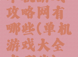 单机游戏攻略网有哪些(单机游戏大全有哪些)