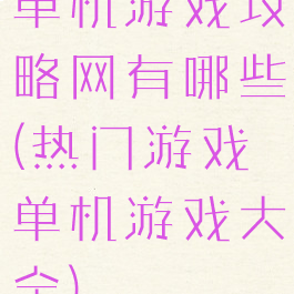 单机游戏攻略网有哪些(热门游戏单机游戏大全)
