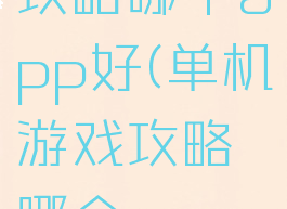 单机游戏攻略哪个app好(单机游戏攻略哪个app好玩)