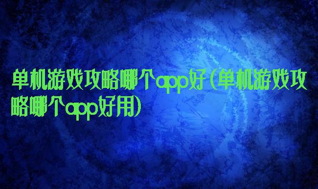 单机游戏攻略哪个app好(单机游戏攻略哪个app好用)