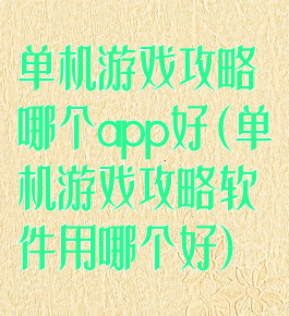 单机游戏攻略哪个app好(单机游戏攻略软件用哪个好)