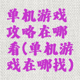 单机游戏攻略在哪看(单机游戏在哪找)