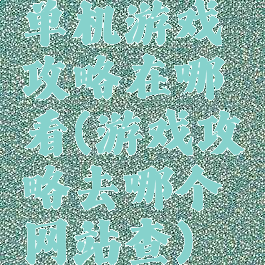 单机游戏攻略在哪看(游戏攻略去哪个网站查)