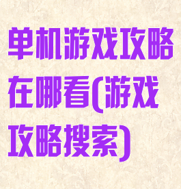 单机游戏攻略在哪看(游戏攻略搜索)