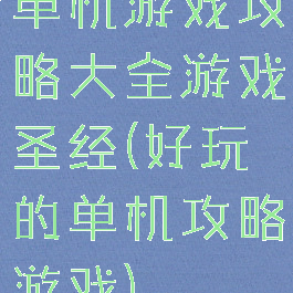 单机游戏攻略大全游戏圣经(好玩的单机攻略游戏)