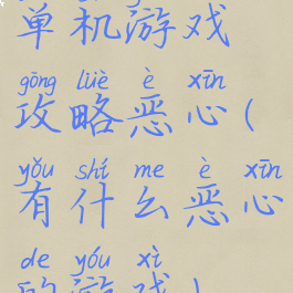 单机游戏攻略恶心(有什么恶心的游戏)