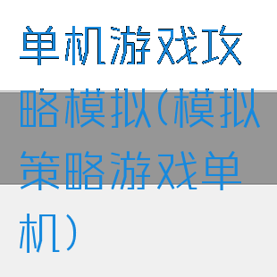 单机游戏攻略模拟(模拟策略游戏单机)
