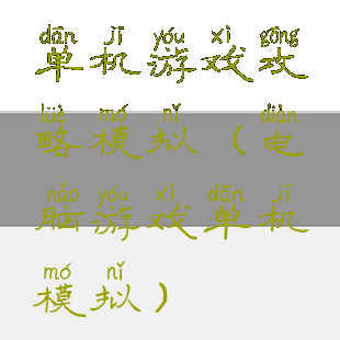 单机游戏攻略模拟(电脑游戏单机模拟)