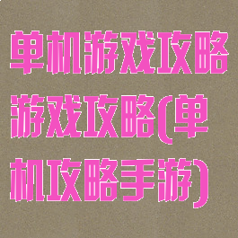 单机游戏攻略游戏攻略(单机攻略手游)