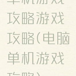 单机游戏攻略游戏攻略(电脑单机游戏攻略)
