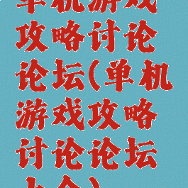 单机游戏攻略讨论论坛(单机游戏攻略讨论论坛大全)