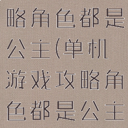 单机游戏攻略角色都是公主(单机游戏攻略角色都是公主吗)