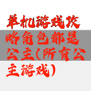 单机游戏攻略角色都是公主(所有公主游戏)
