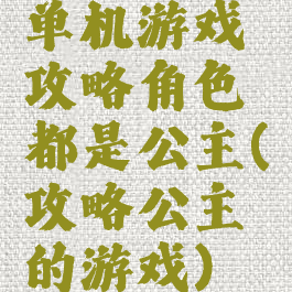 单机游戏攻略角色都是公主(攻略公主的游戏)
