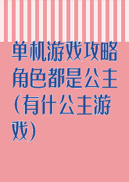 单机游戏攻略角色都是公主(有什公主游戏)