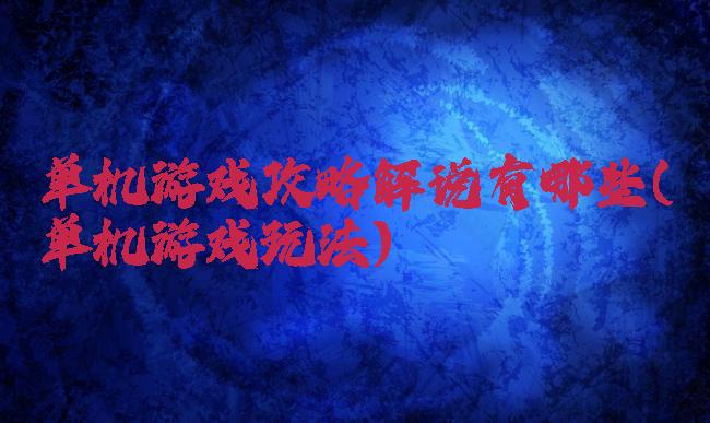 单机游戏攻略解说有哪些(单机游戏玩法)