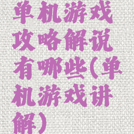 单机游戏攻略解说有哪些(单机游戏讲解)