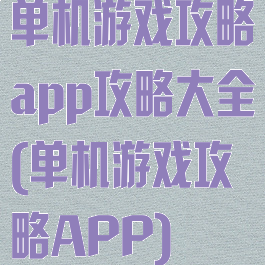 单机游戏攻略app攻略大全(单机游戏攻略APP)