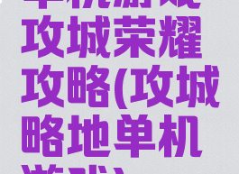 单机游戏攻城荣耀攻略(攻城略地单机游戏)
