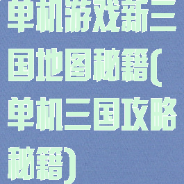 单机游戏新三国地图秘籍(单机三国攻略秘籍)