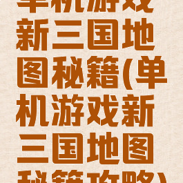 单机游戏新三国地图秘籍(单机游戏新三国地图秘籍攻略)