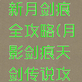 单机游戏新月剑痕全攻略(月影剑痕天剑传说攻略)