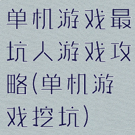 单机游戏最坑人游戏攻略(单机游戏挖坑)