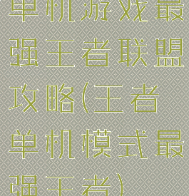 单机游戏最强王者联盟攻略(王者单机模式最强王者)