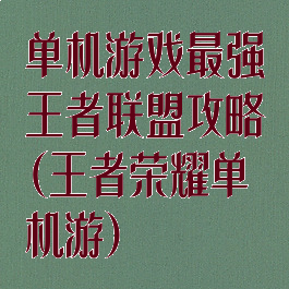 单机游戏最强王者联盟攻略(王者荣耀单机游)