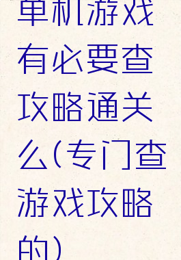 单机游戏有必要查攻略通关么(专门查游戏攻略的)
