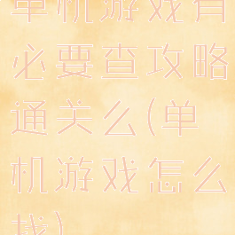 单机游戏有必要查攻略通关么(单机游戏怎么找)