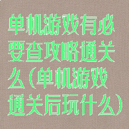 单机游戏有必要查攻略通关么(单机游戏通关后玩什么)