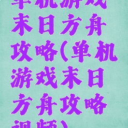 单机游戏末日方舟攻略(单机游戏末日方舟攻略视频)