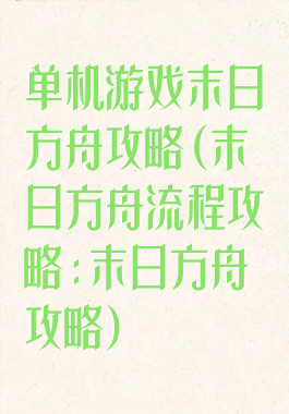 单机游戏末日方舟攻略(末日方舟流程攻略:末日方舟攻略)