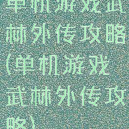 单机游戏武林外传攻略(单机游戏武林外传攻略)