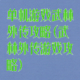 单机游戏武林外传攻略(武林外传游戏攻略)