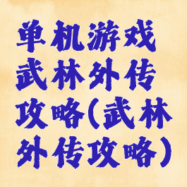 单机游戏武林外传攻略(武林外传攻略)