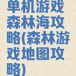 单机游戏森林海攻略(森林游戏地图攻略)