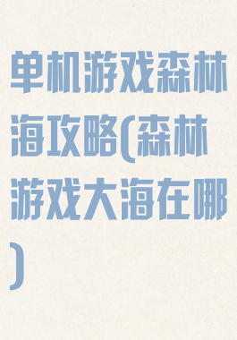 单机游戏森林海攻略(森林游戏大海在哪)