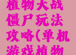 单机游戏植物大战僵尸玩法攻略(单机游戏植物大战僵尸)