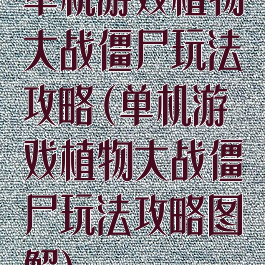 单机游戏植物大战僵尸玩法攻略(单机游戏植物大战僵尸玩法攻略图解)