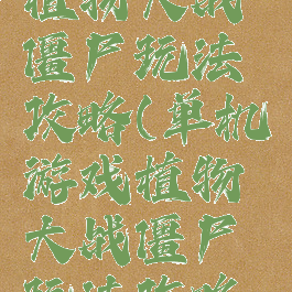 单机游戏植物大战僵尸玩法攻略(单机游戏植物大战僵尸玩法攻略大全)