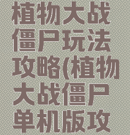 单机游戏植物大战僵尸玩法攻略(植物大战僵尸单机版攻略)