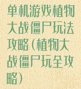 单机游戏植物大战僵尸玩法攻略(植物大战僵尸玩全攻略)