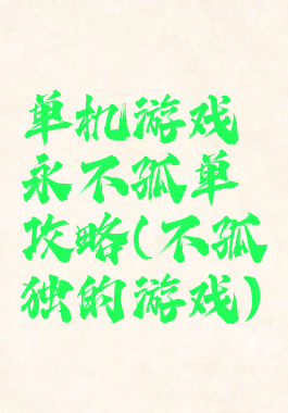 单机游戏永不孤单攻略(不孤独的游戏)