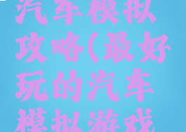单机游戏汽车模拟攻略(最好玩的汽车模拟游戏单机)