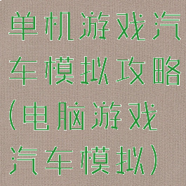 单机游戏汽车模拟攻略(电脑游戏汽车模拟)